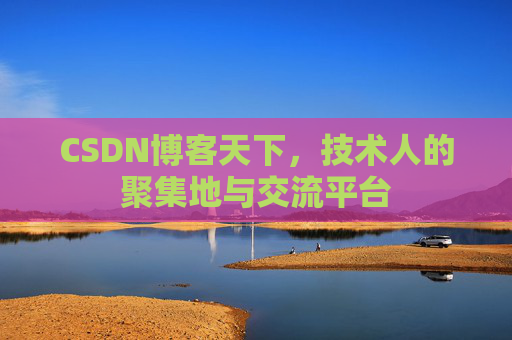 CSDN博客天下,技术人的聚集地与交流平台