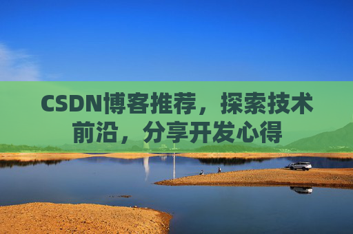 CSDN博客推荐,探索技术前沿,分享开发心得